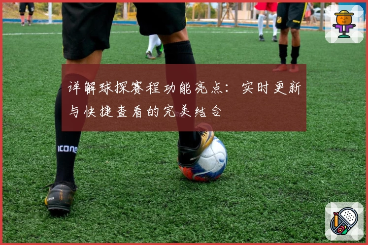 详解球探赛程功能亮点：实时更新与快捷查看的完美结合