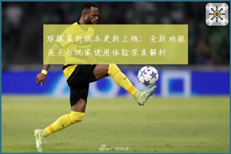 球探最新版本更新上线:全新功能亮点与玩家使用体验深度解析