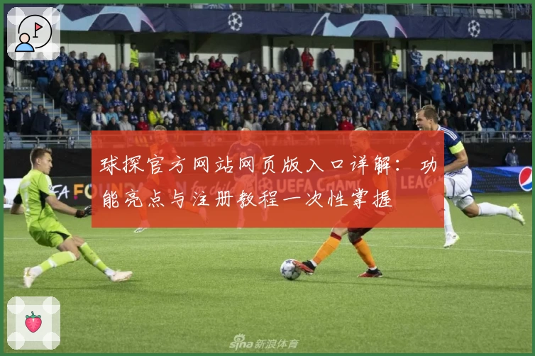 球探官方网站网页版入口详解:功能亮点与注册教程一次性掌握