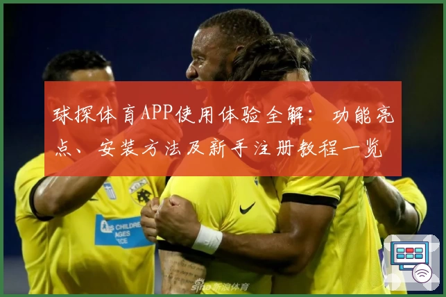 球探体育APP使用体验全解：功能亮点、安装方法及新手注册教程一览
