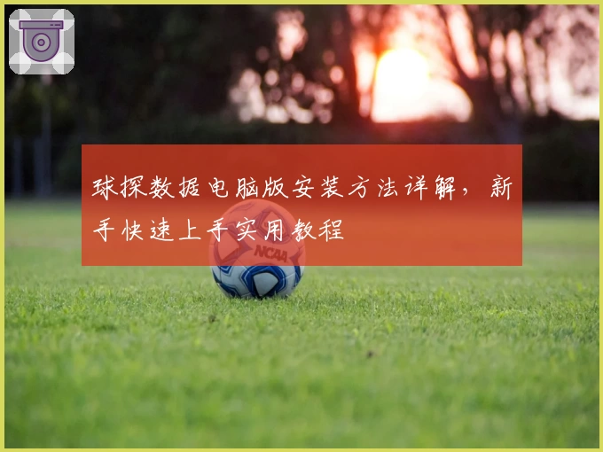 球探数据电脑版安装方法详解，新手快速上手实用教程