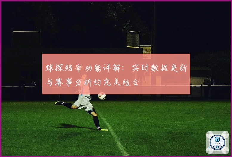 球探赔率功能详解：实时数据更新与赛事分析的完美结合