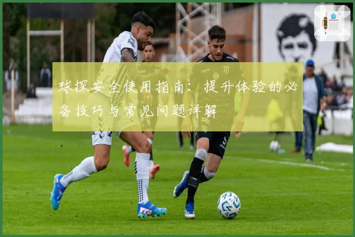 球探安全使用指南：提升体验的必备技巧与常见问题详解