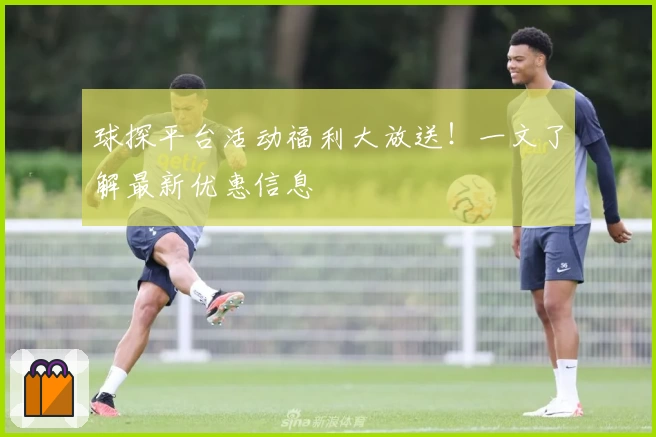 球探平台活动福利大放送！一文了解最新优惠信息