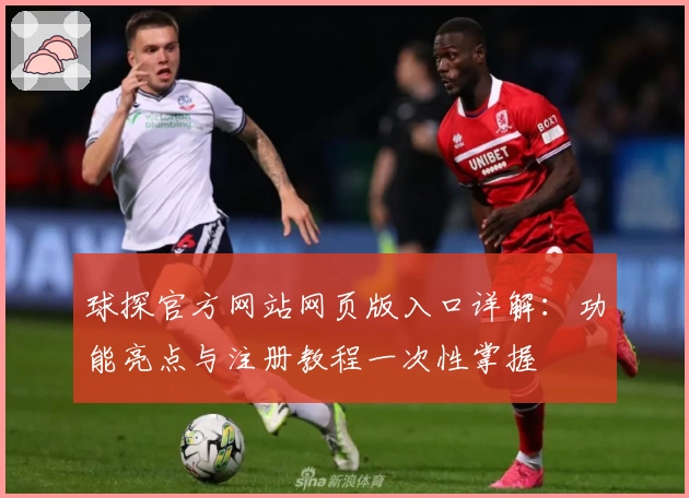 球探官方网站网页版入口详解：功能亮点与注册教程一次性掌握