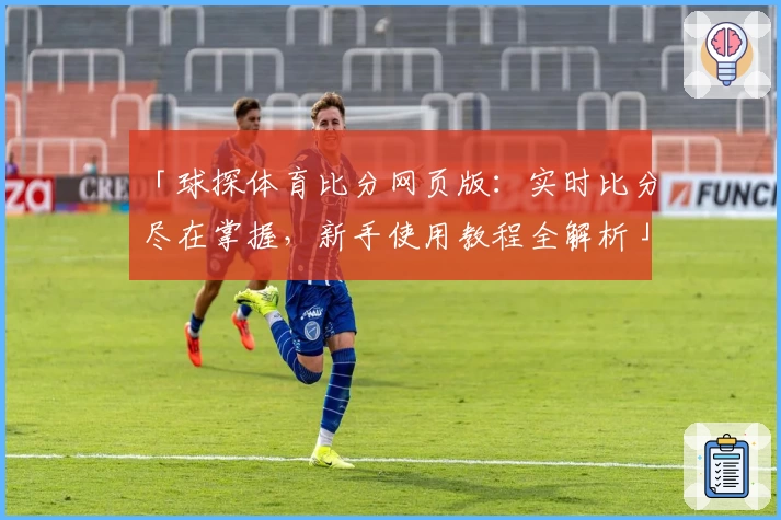 「球探体育比分网页版：实时比分尽在掌握，新手使用教程全解析」
