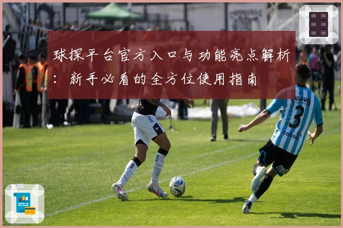球探平台官方入口与功能亮点解析:新手必看的全方位使用指南