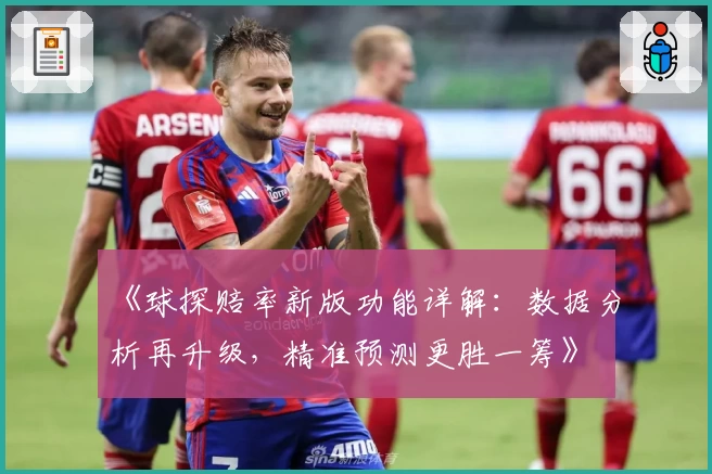 《球探赔率新版功能详解：数据分析再升级，精准预测更胜一筹》