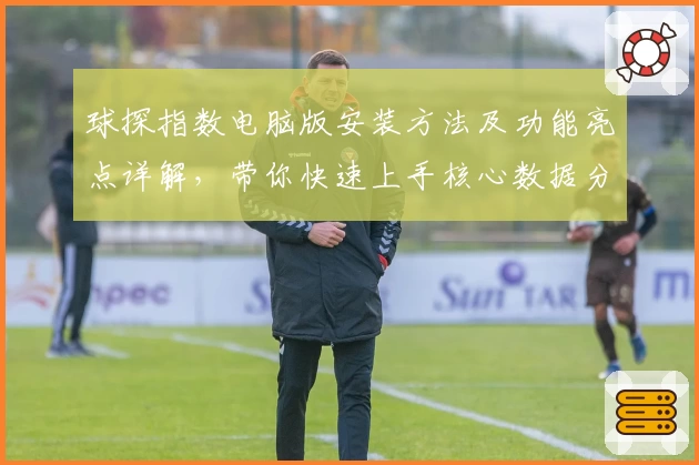 球探指数电脑版安装方法及功能亮点详解，带你快速上手核心数据分析工具
