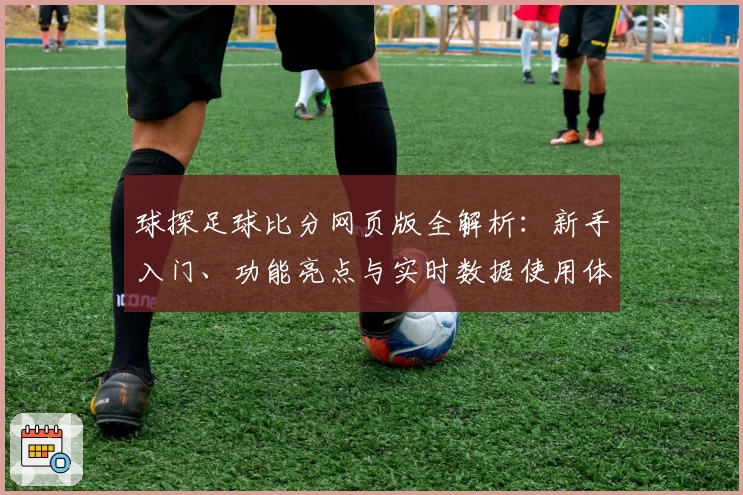 球探足球比分网页版全解析：新手入门、功能亮点与实时数据使用体验详解
