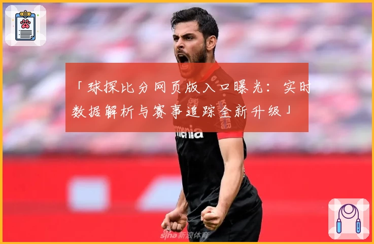 「球探比分网页版入口曝光：实时数据解析与赛事追踪全新升级」