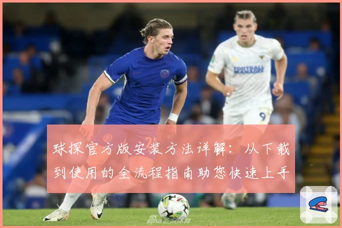 球探官方版安装方法详解：从下载到使用的全流程指南助您快速上手