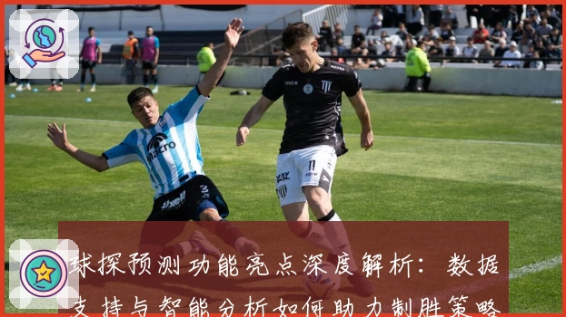 球探预测功能亮点深度解析：数据支持与智能分析如何助力制胜策略