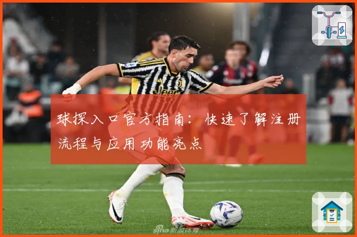 球探入口官方指南:快速了解注册流程与应用功能亮点