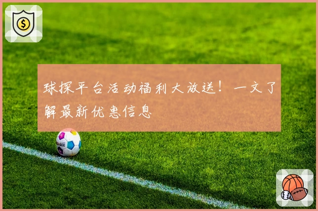 球探平台活动福利大放送！一文了解最新优惠信息