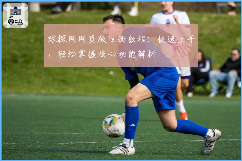 球探网网页版注册教程：快速上手，轻松掌握核心功能解析