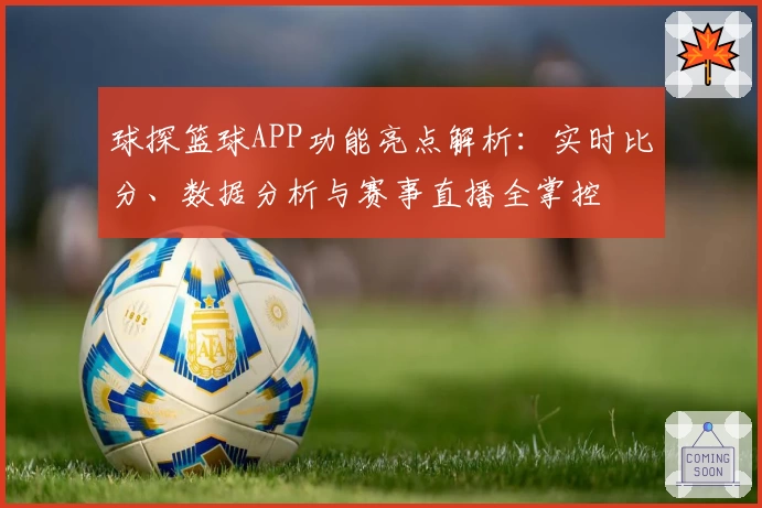球探篮球APP功能亮点解析：实时比分、数据分析与赛事直播全掌控