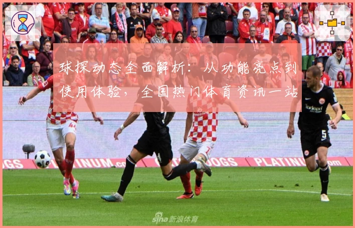 球探动态全面解析：从功能亮点到使用体验，全国热门体育资讯一站掌握