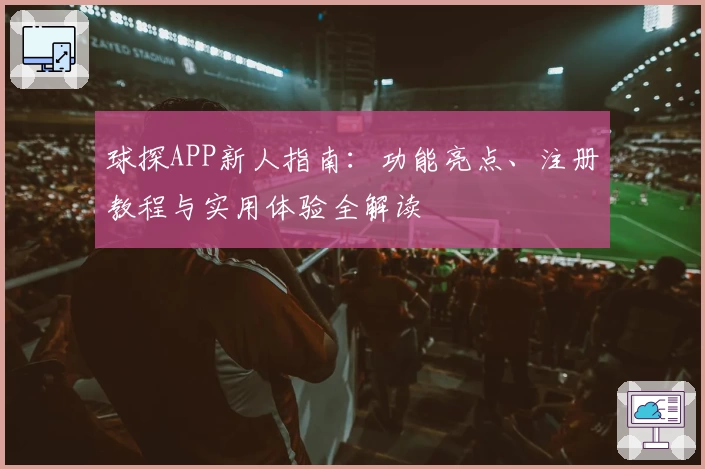 球探APP新人指南：功能亮点、注册教程与实用体验全解读