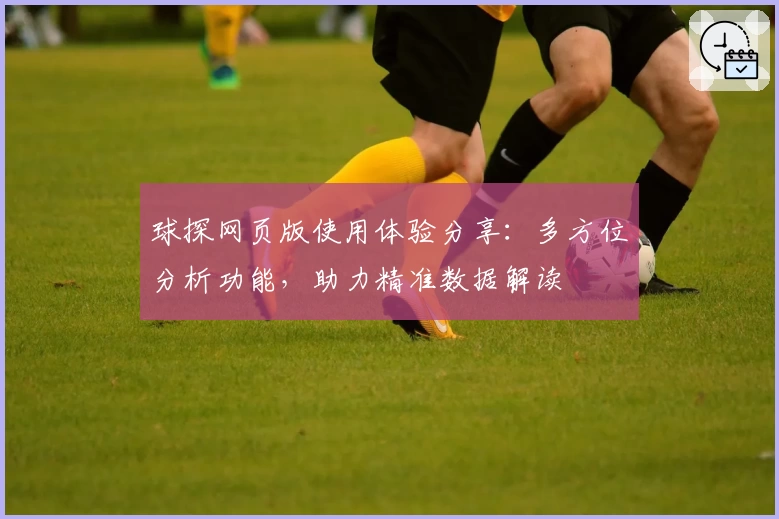 球探网页版使用体验分享：多方位分析功能，助力精准数据解读