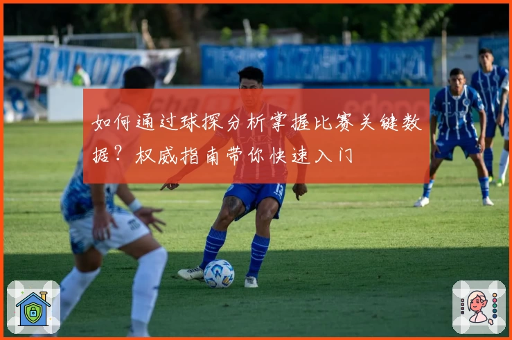 如何通过球探分析掌握比赛关键数据？权威指南带你快速入门