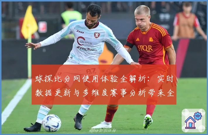 球探比分网使用体验全解析：实时数据更新与多维度赛事分析带来全新观赛感受