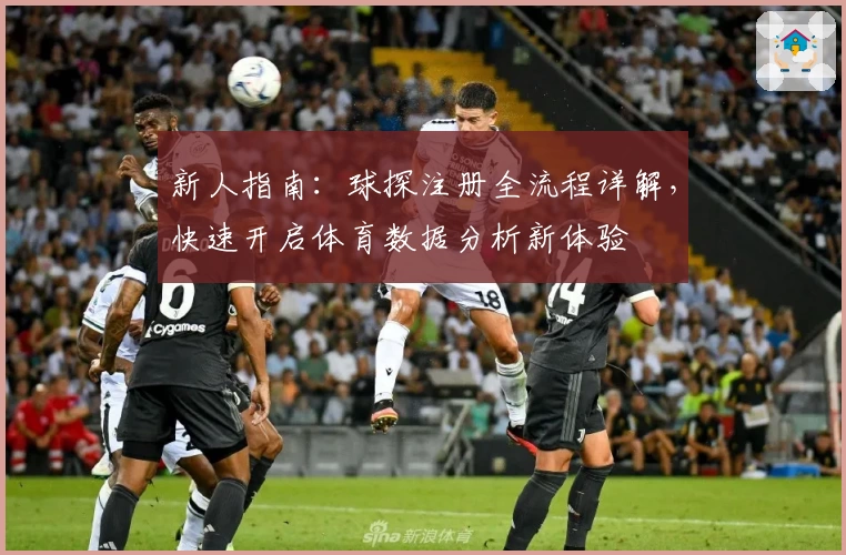 新人指南：球探注册全流程详解，快速开启体育数据分析新体验