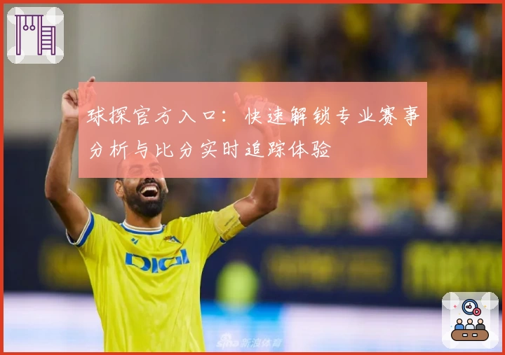 球探官方入口:快速解锁专业赛事分析与比分实时追踪体验