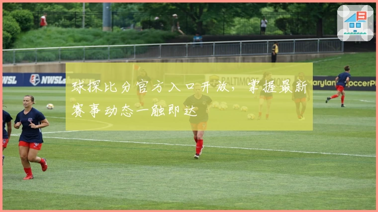 球探比分官方入口开放，掌握最新赛事动态一触即达