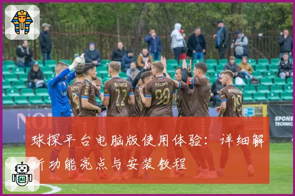 球探平台电脑版使用体验:详细解析功能亮点与安装教程