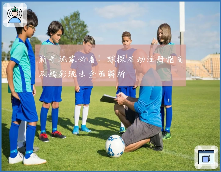 新手玩家必看!球探活动注册指南及精彩玩法全面解析