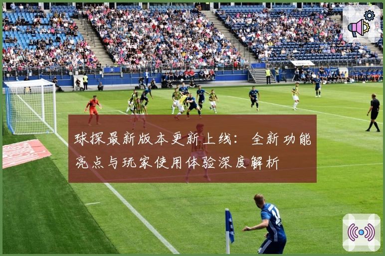 球探最新版本更新上线：全新功能亮点与玩家使用体验深度解析