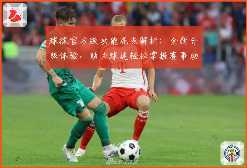 球探官方版功能亮点解析：全新升级体验，助力球迷轻松掌握赛事动态