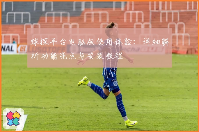 球探平台电脑版使用体验：详细解析功能亮点与安装教程