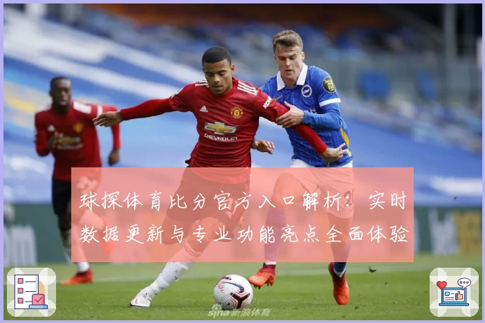 球探体育比分官方入口解析：实时数据更新与专业功能亮点全面体验