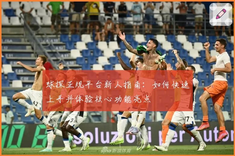 球探正规平台新人指南:如何快速上手并体验核心功能亮点