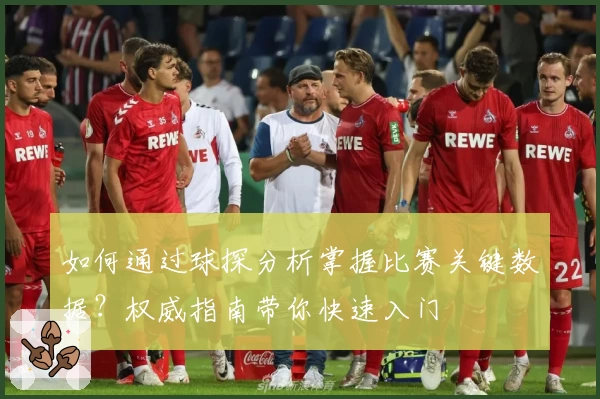 如何通过球探分析掌握比赛关键数据?权威指南带你快速入门