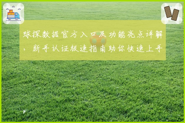 球探数据官方入口及功能亮点详解，新手认证极速指南助你快速上手