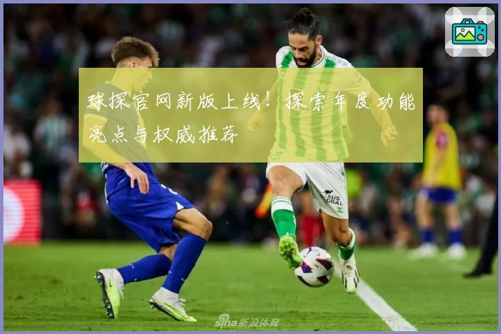 球探官网新版上线！探索年度功能亮点与权威推荐