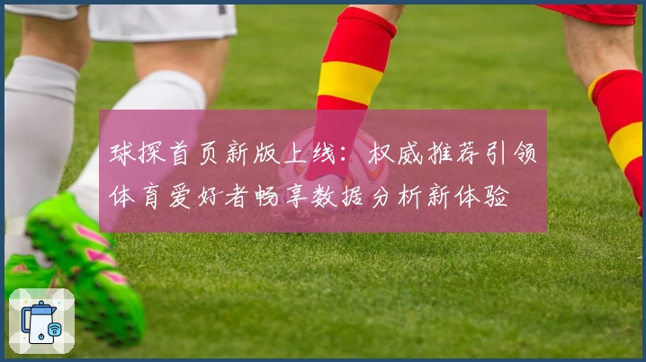 球探首页新版上线：权威推荐引领体育爱好者畅享数据分析新体验