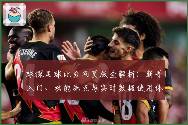 球探足球比分网页版全解析:新手入门、功能亮点与实时数据使用体验详解