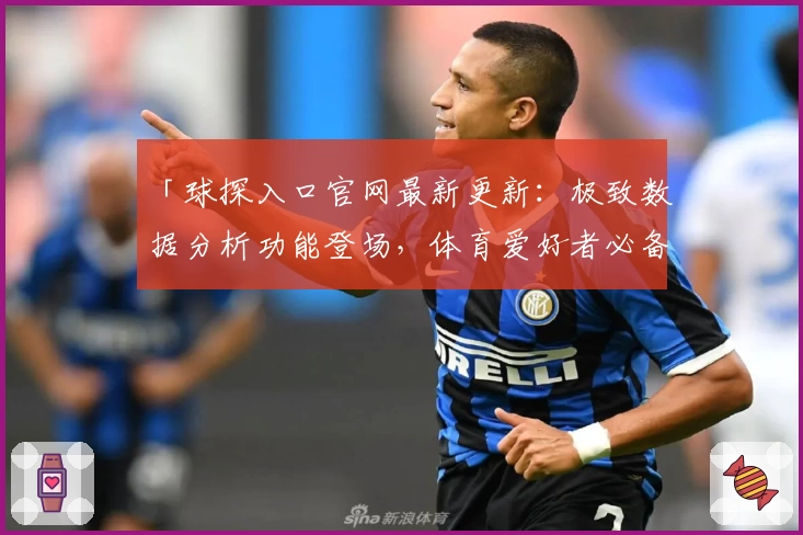 「球探入口官网最新更新：极致数据分析功能登场，体育爱好者必备指南」