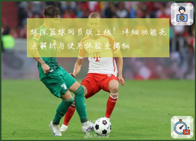 球探篮球网页版上线!详细功能亮点解析与使用体验全揭秘