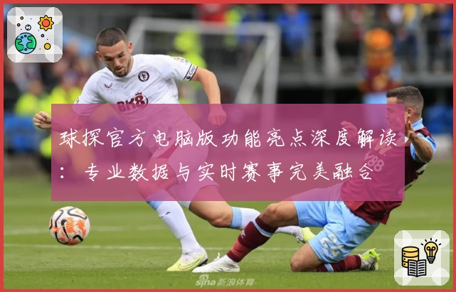 球探官方电脑版功能亮点深度解读：专业数据与实时赛事完美融合