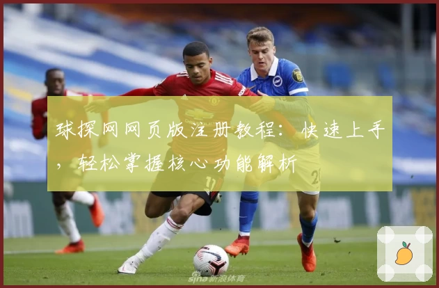 球探网网页版注册教程:快速上手,轻松掌握核心功能解析