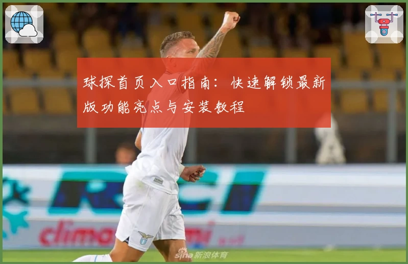 球探首页入口指南：快速解锁最新版功能亮点与安装教程