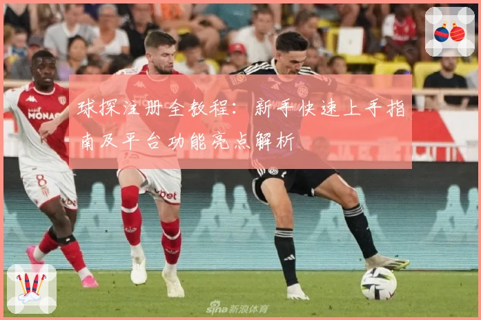 球探注册全教程：新手快速上手指南及平台功能亮点解析