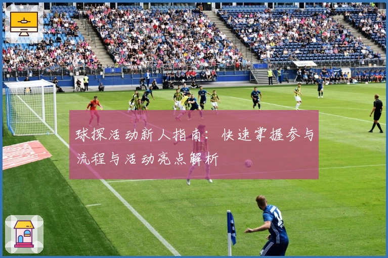 球探活动新人指南：快速掌握参与流程与活动亮点解析